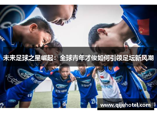 未来足球之星崛起：全球青年才俊如何引领足坛新风潮