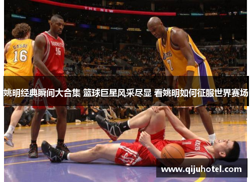 姚明经典瞬间大合集 篮球巨星风采尽显 看姚明如何征服世界赛场