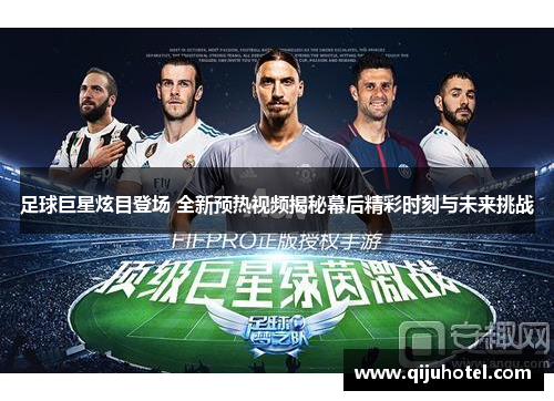 足球巨星炫目登场 全新预热视频揭秘幕后精彩时刻与未来挑战
