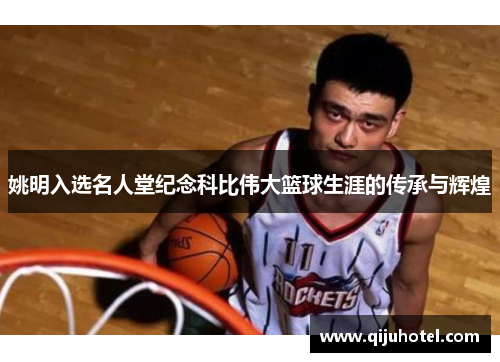 姚明入选名人堂纪念科比伟大篮球生涯的传承与辉煌