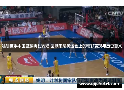姚明携手中国篮球再创辉煌 回顾悉尼奥运会上的精彩表现与历史意义