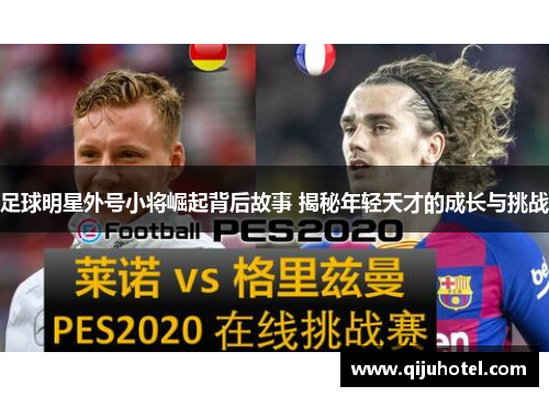 足球明星外号小将崛起背后故事 揭秘年轻天才的成长与挑战
