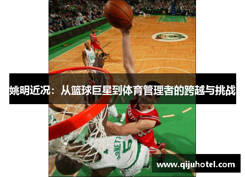 姚明近况：从篮球巨星到体育管理者的跨越与挑战