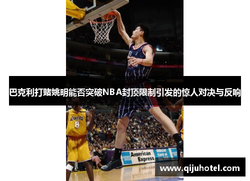 巴克利打赌姚明能否突破NBA封顶限制引发的惊人对决与反响