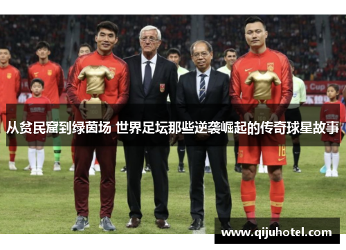 从贫民窟到绿茵场 世界足坛那些逆袭崛起的传奇球星故事