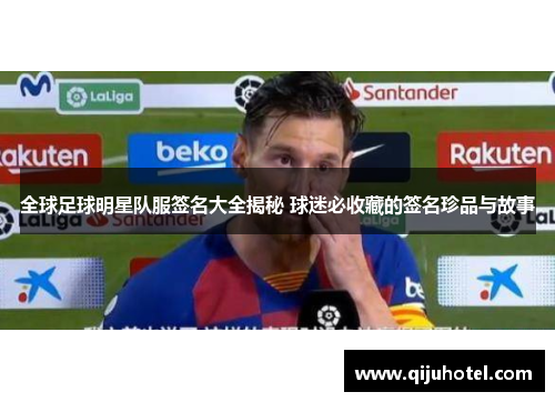 全球足球明星队服签名大全揭秘 球迷必收藏的签名珍品与故事