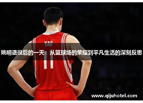 姚明退役后的一天：从篮球场的荣耀到平凡生活的深刻反思