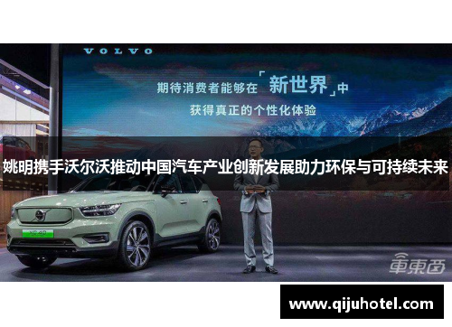 姚明携手沃尔沃推动中国汽车产业创新发展助力环保与可持续未来