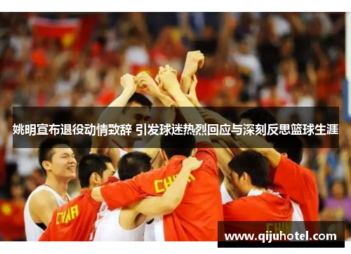 姚明宣布退役动情致辞 引发球迷热烈回应与深刻反思篮球生涯