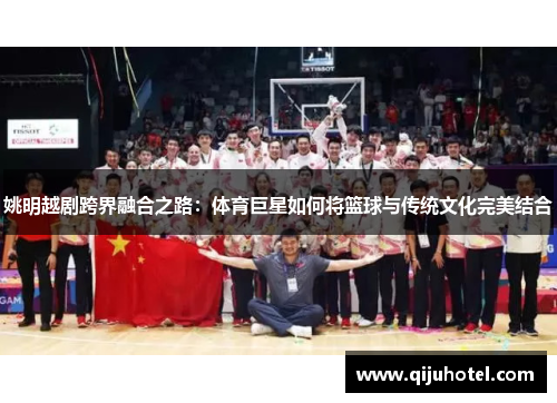 姚明越剧跨界融合之路：体育巨星如何将篮球与传统文化完美结合
