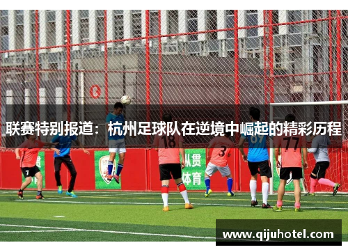 联赛特别报道：杭州足球队在逆境中崛起的精彩历程