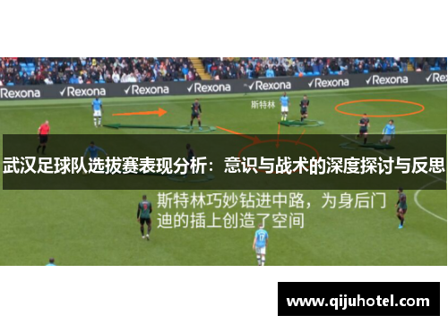 武汉足球队选拔赛表现分析：意识与战术的深度探讨与反思