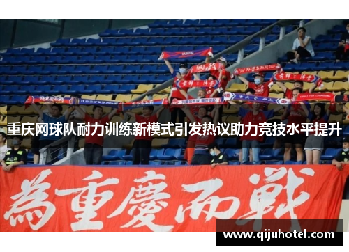 重庆网球队耐力训练新模式引发热议助力竞技水平提升