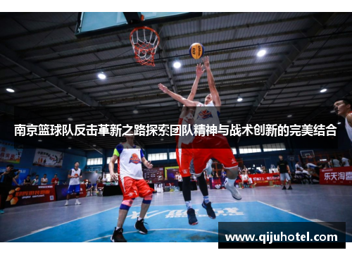 南京篮球队反击革新之路探索团队精神与战术创新的完美结合