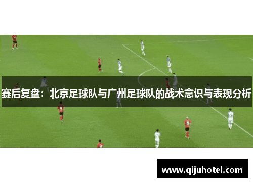 赛后复盘：北京足球队与广州足球队的战术意识与表现分析