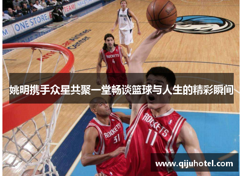 姚明携手众星共聚一堂畅谈篮球与人生的精彩瞬间