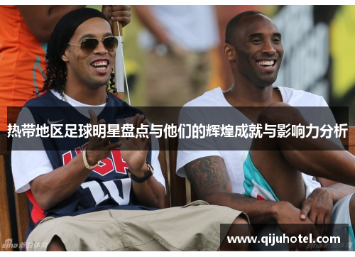 热带地区足球明星盘点与他们的辉煌成就与影响力分析