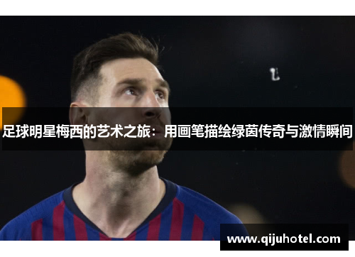 足球明星梅西的艺术之旅：用画笔描绘绿茵传奇与激情瞬间