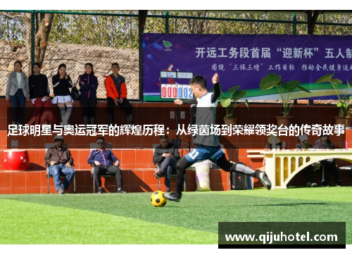 足球明星与奥运冠军的辉煌历程：从绿茵场到荣耀领奖台的传奇故事