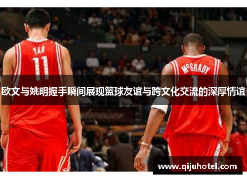 欧文与姚明握手瞬间展现篮球友谊与跨文化交流的深厚情谊