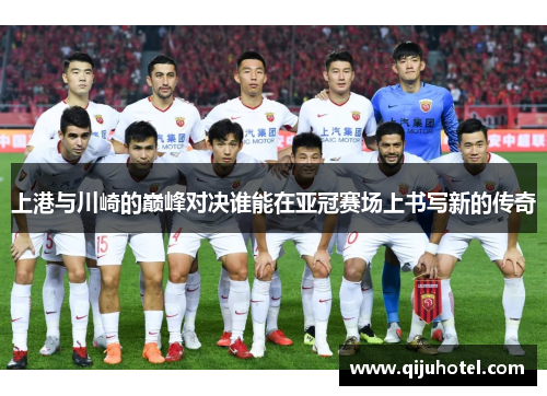 上港与川崎的巅峰对决谁能在亚冠赛场上书写新的传奇
