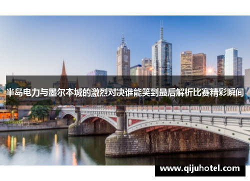 半岛电力与墨尔本城的激烈对决谁能笑到最后解析比赛精彩瞬间