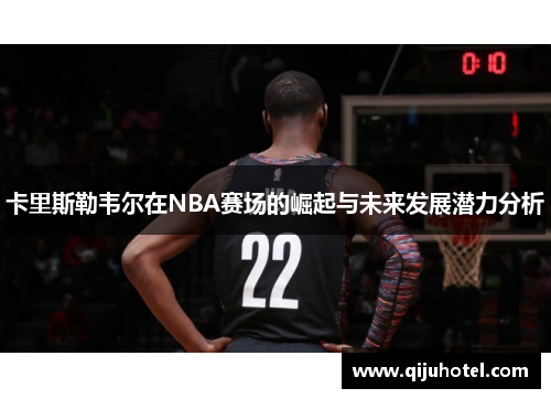 卡里斯勒韦尔在NBA赛场的崛起与未来发展潜力分析