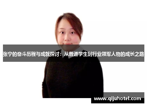张宁的奋斗历程与成就探讨：从普通学生到行业领军人物的成长之路
