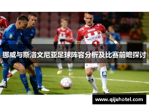 挪威与斯洛文尼亚足球阵容分析及比赛前瞻探讨